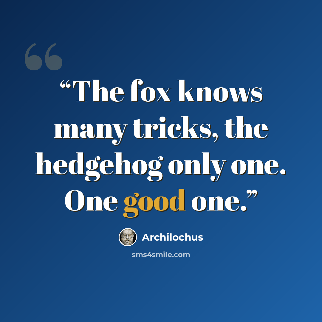“The fox knows many tricks, the hedgehog only one. One good one.” quote by Archilochus