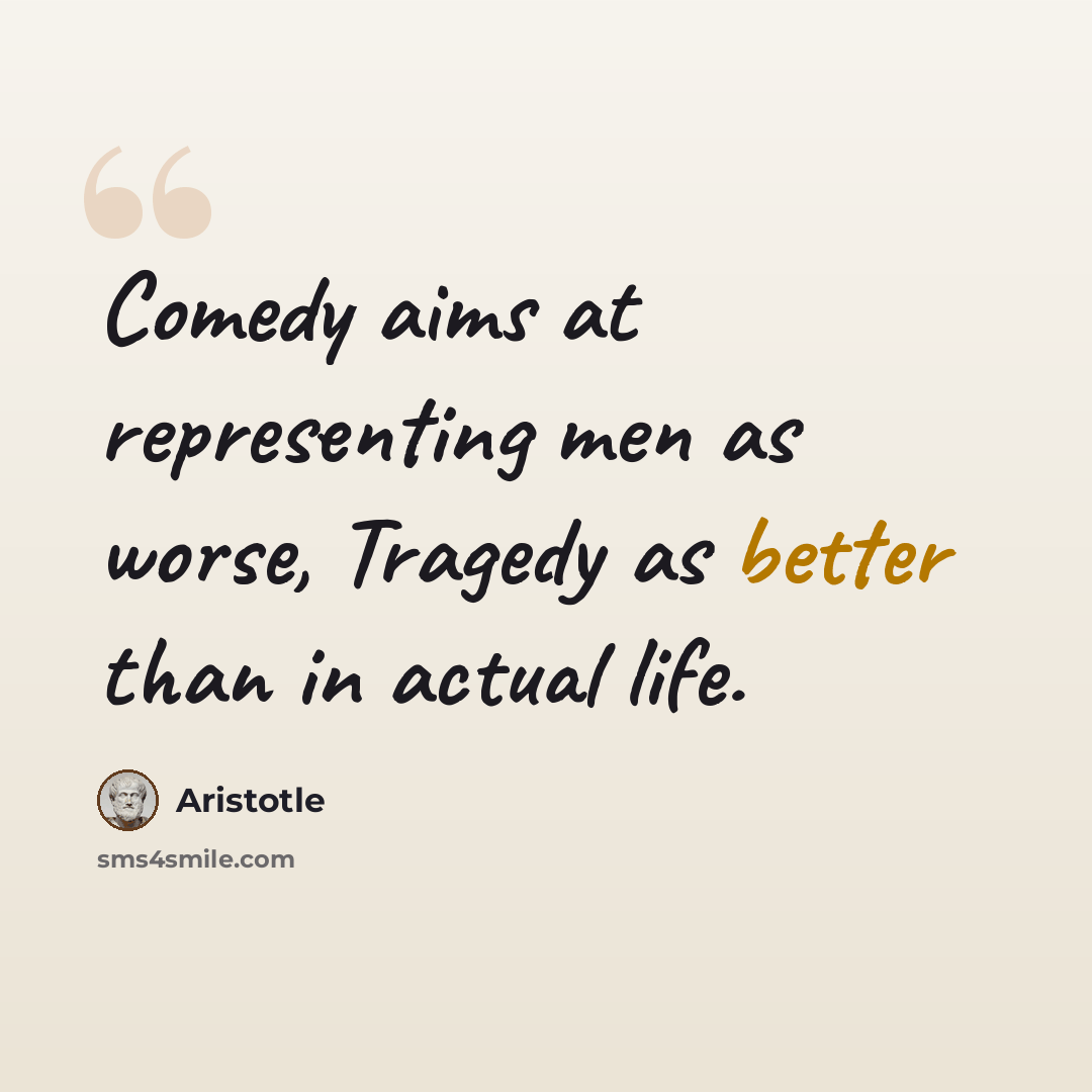 “Comedy aims at representing men as worse, Tragedy as better than in actual life.” quote by Aristotle