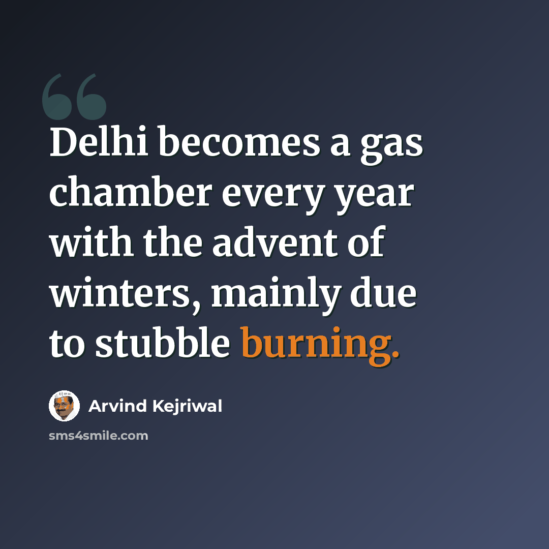 “Delhi becomes a gas chamber every year with the advent of winters, mainly due to stubble burning.” quote by Arvind Kejriwal