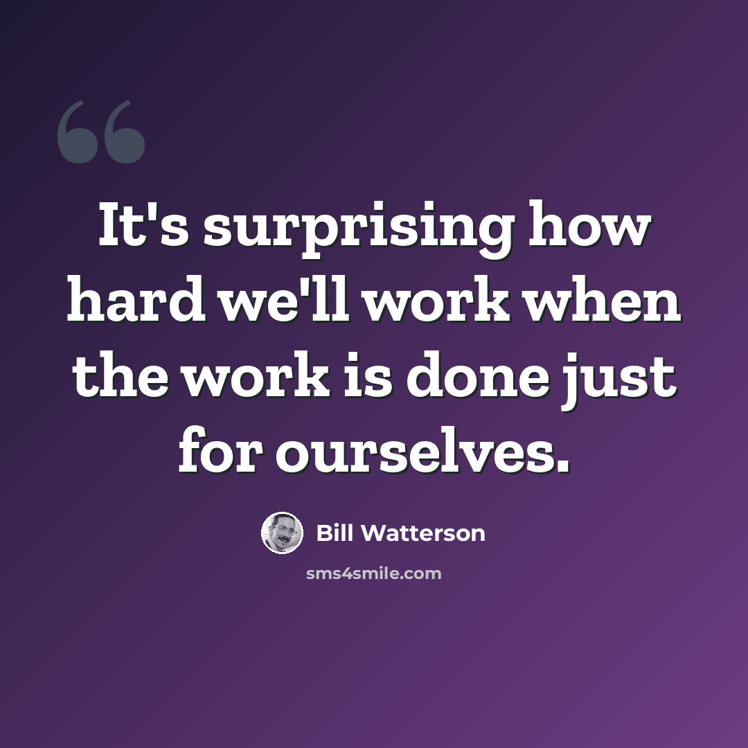 “It's surprising how hard we'll work when the work is done just for ourselves.” quote by Bill Watterson