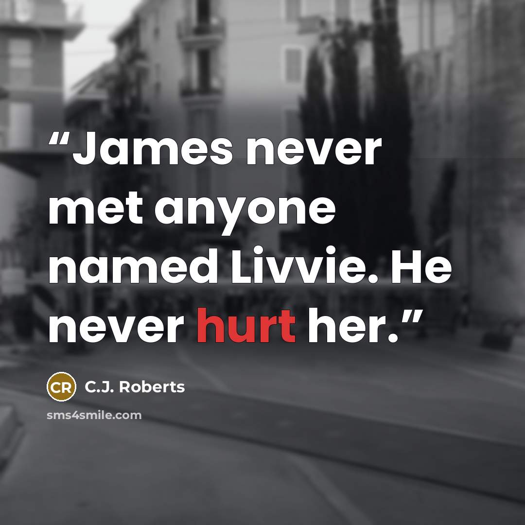 “James never met anyone named Livvie. He never hurt her.” quote by C.J. Roberts