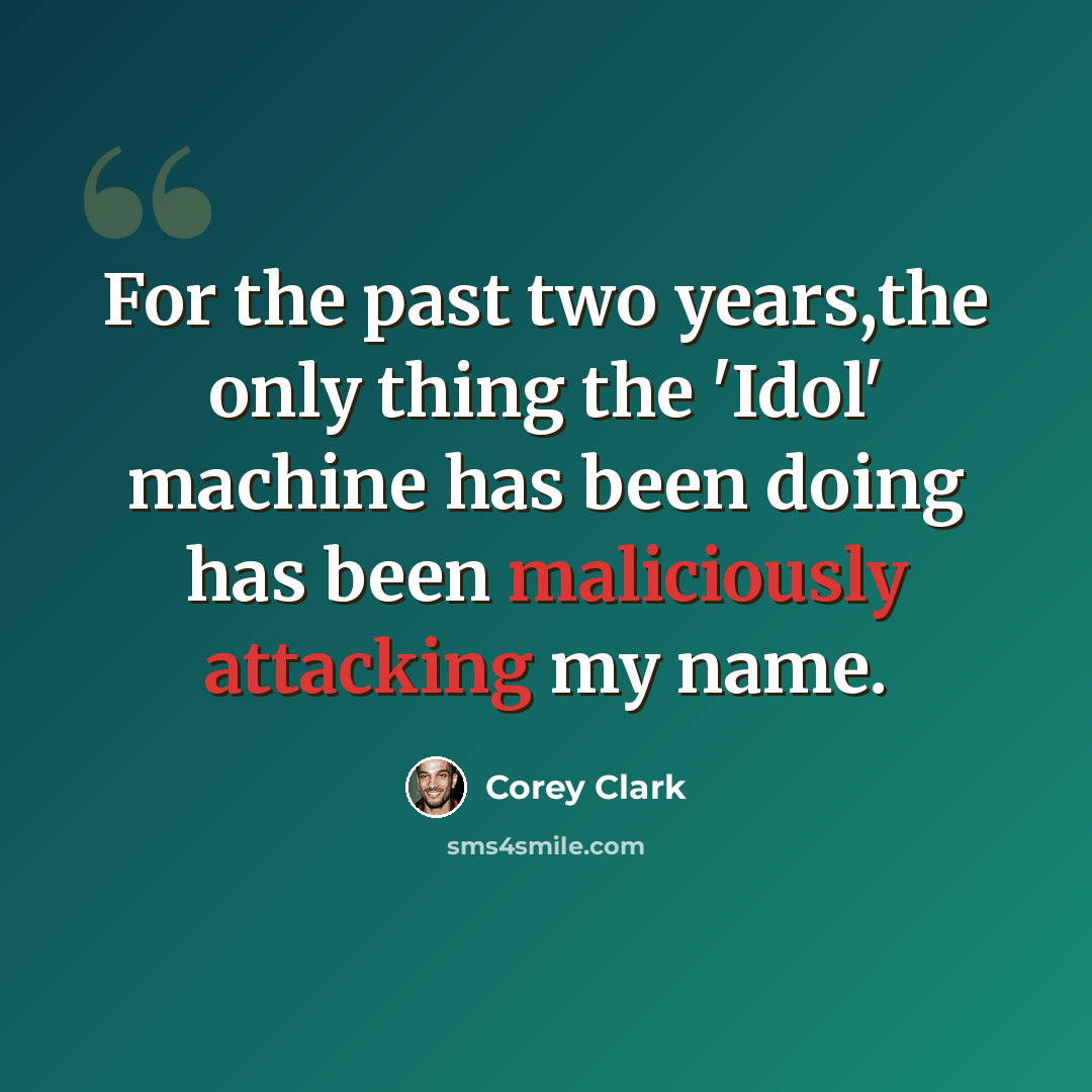 “For the past two years,the only thing the 'Idol' machine has been doing has been maliciously attacking my name.” quote by Corey Clark