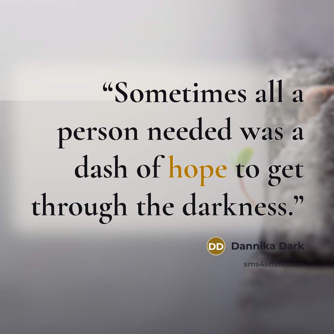 “Sometimes all a person needed was a dash of hope to get through the darkness.” quote by Dannika Dark