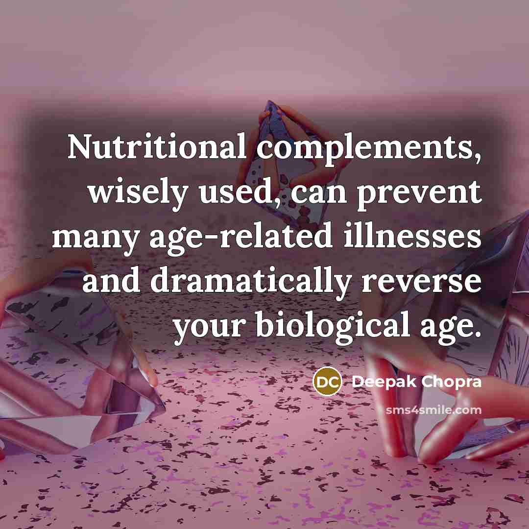 “Nutritional complements, wisely used, can prevent many age-related illnesses and dramatically reverse your biological age.” quote by Deepak Chopra