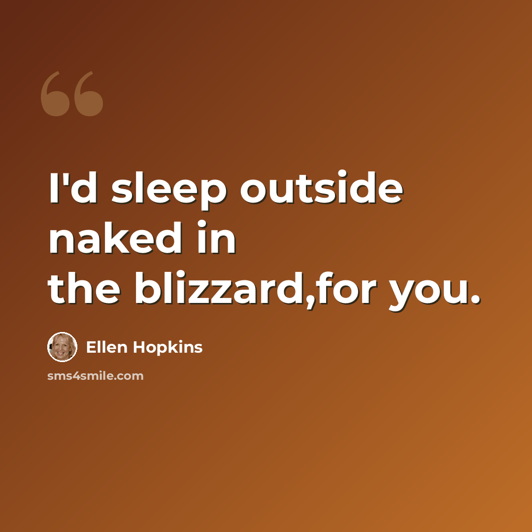 “I'd sleep outside naked in the blizzard,for you.” quote by Ellen Hopkins