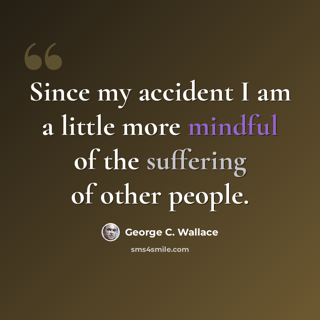 “Since my accident I am a little more mindful of the suffering of other people.” quote by George C. Wallace