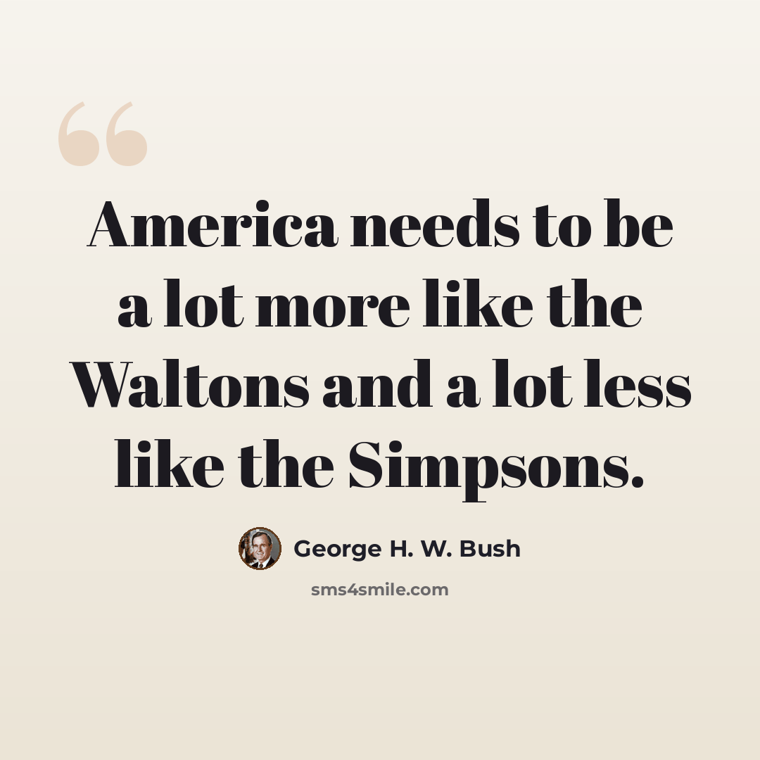 “America needs to be a lot more like the Waltons and a lot less like the Simpsons.” quote by George H. W. Bush