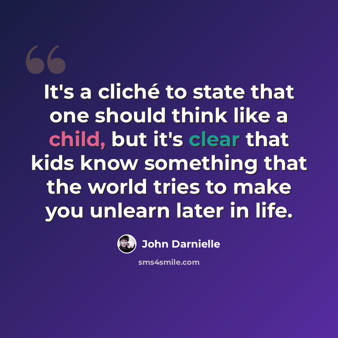 “It's a cliché to state that one should think like a child, but it's clear that kids know something that the world tries to make you unlearn later in life.” quote by John Darnielle
