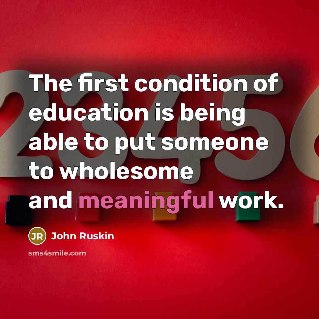 “The first condition of education is being able to put someone to wholesome and meaningful work.” quote by John Ruskin