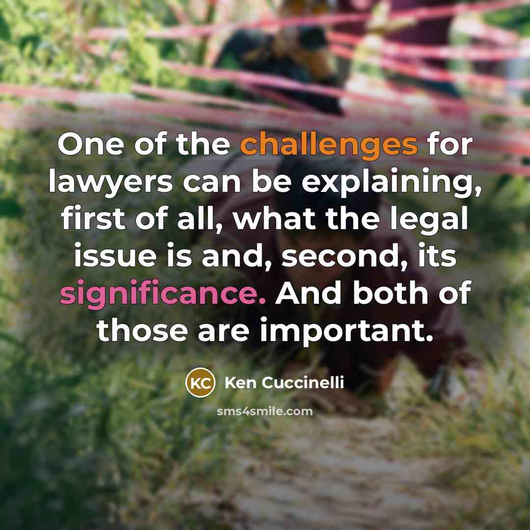 “One of the challenges for lawyers can be explaining, first of all, what the legal issue is and, second, its significance. And both of those are important.” quote by Ken Cuccinelli