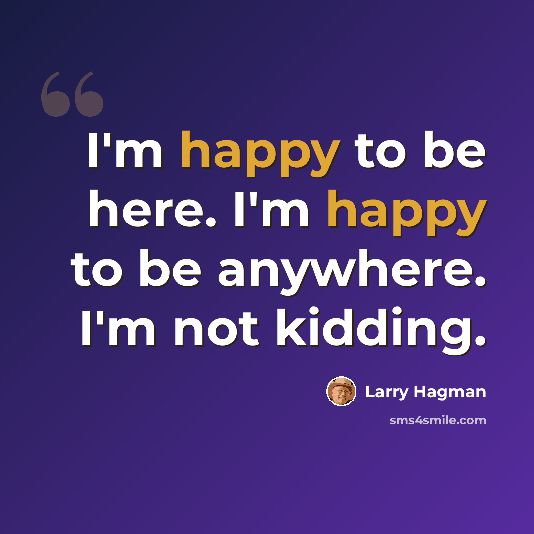 “I'm happy to be here. I'm happy to be anywhere. I'm not kidding.” quote by Larry Hagman