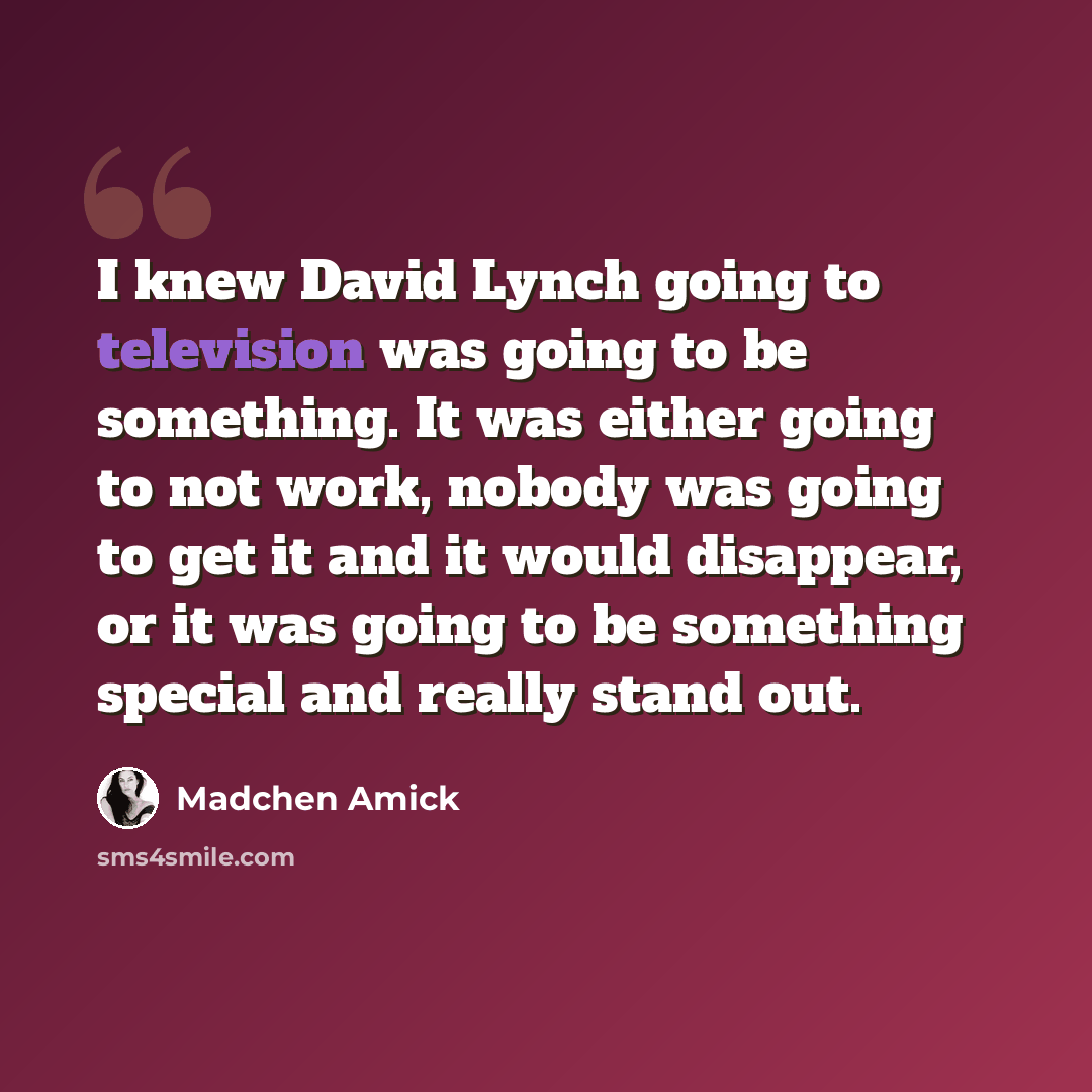 “I knew David Lynch going to television was going to be something. It was either going to not work, nobody was going to get it and it would disappear, or it was going to be something special and really stand out.” quote by Madchen Amick