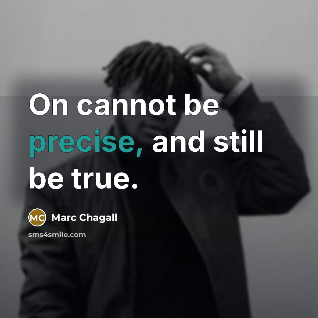 “On cannot be precise, and still be true.” quote by Marc Chagall