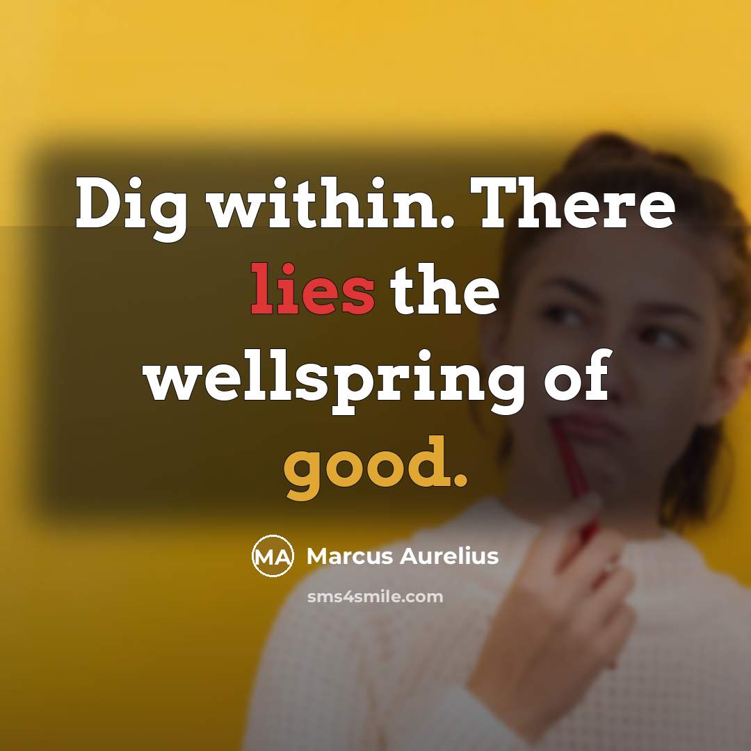 “Dig within. There lies the wellspring of good.” quote by Marcus Aurelius