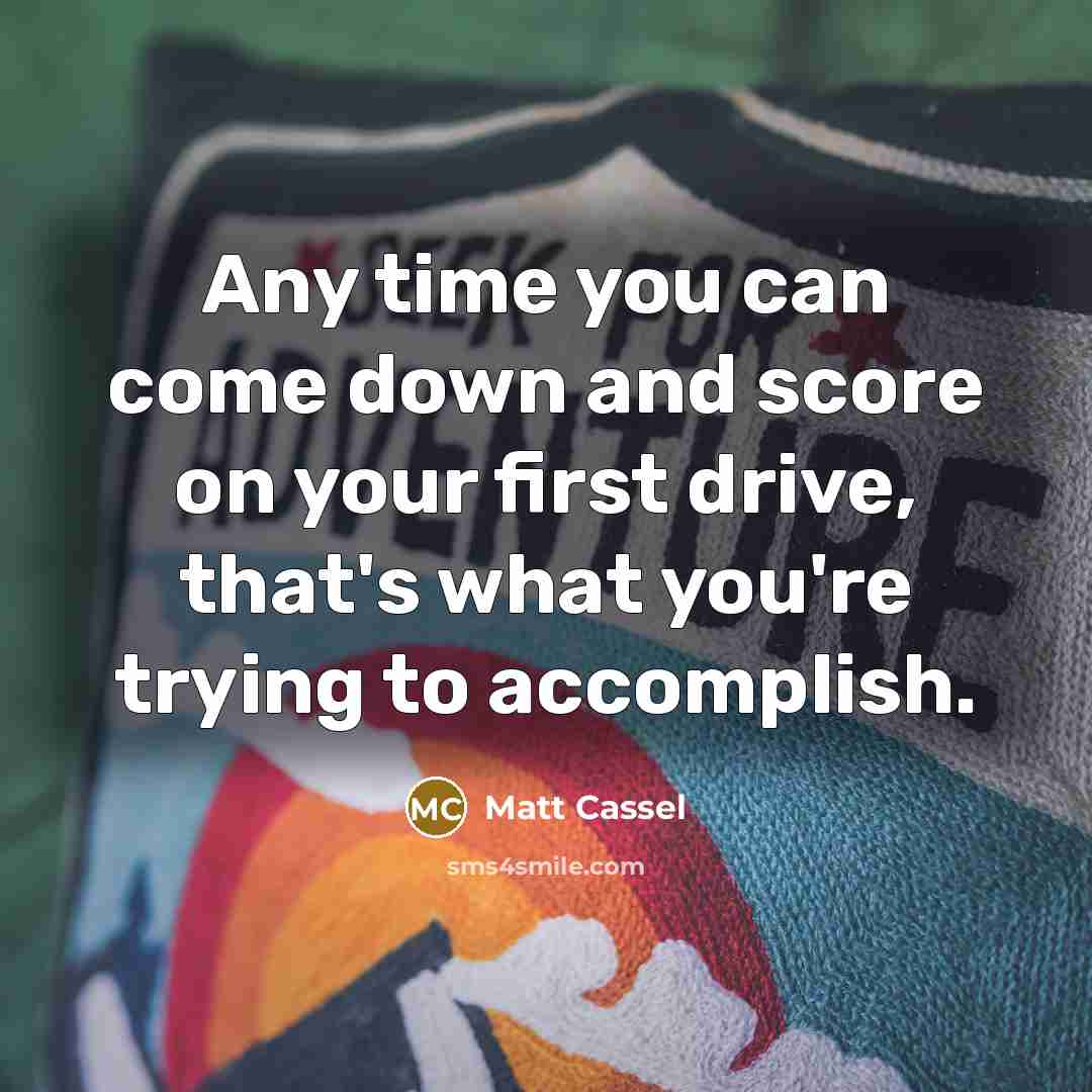 “Any time you can come down and score on your first drive, that's what you're trying to accomplish.” quote by Matt Cassel
