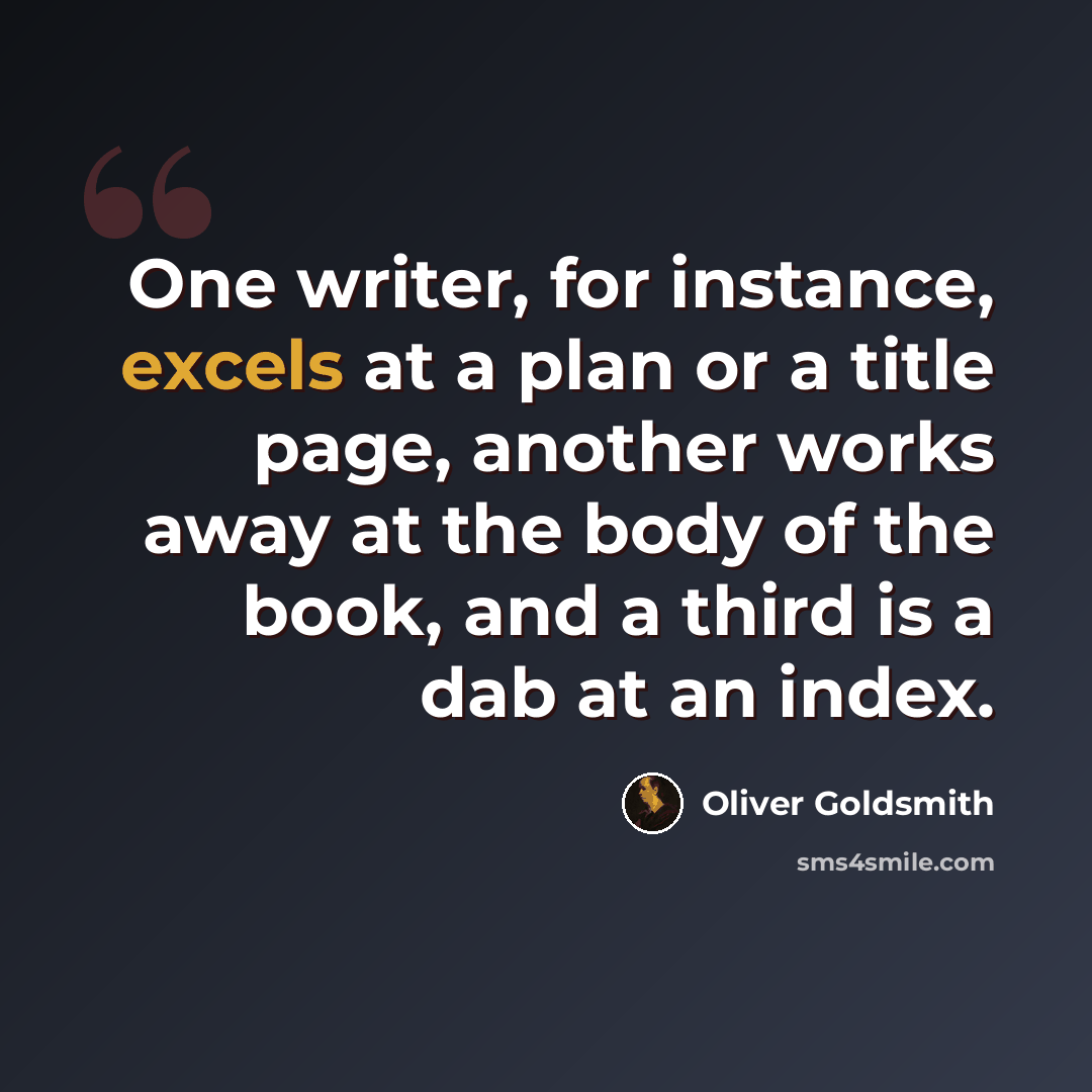 “One writer, for instance, excels at a plan or a title page, another works away at the body of the book, and a third is a dab at an index.” quote by Oliver Goldsmith