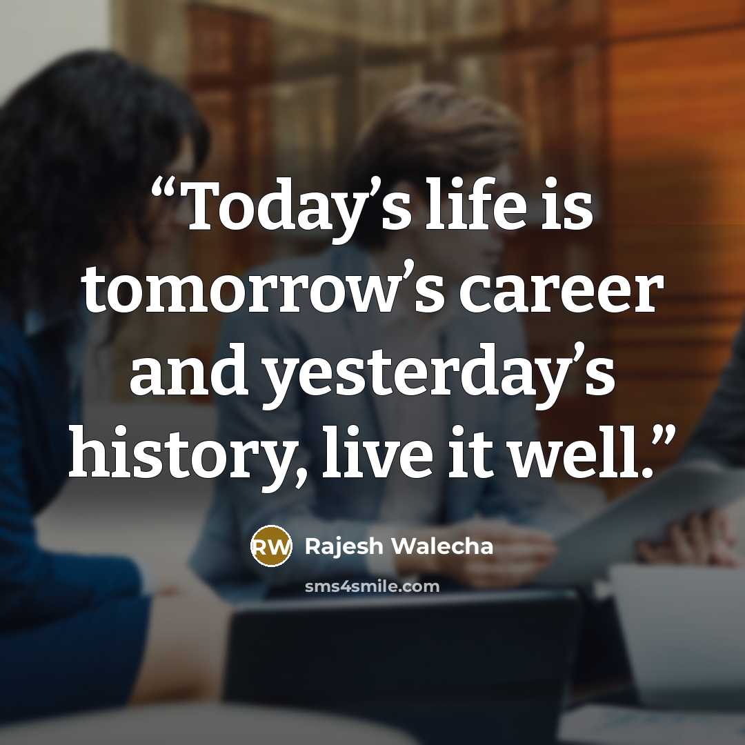 “Today’s life is tomorrow’s career and yesterday’s history, live it well.” quote by Rajesh Walecha