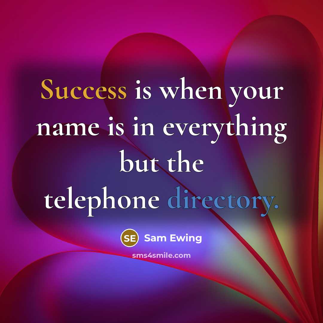 “Success is when your name is in everything but the telephone directory.” quote by Sam Ewing