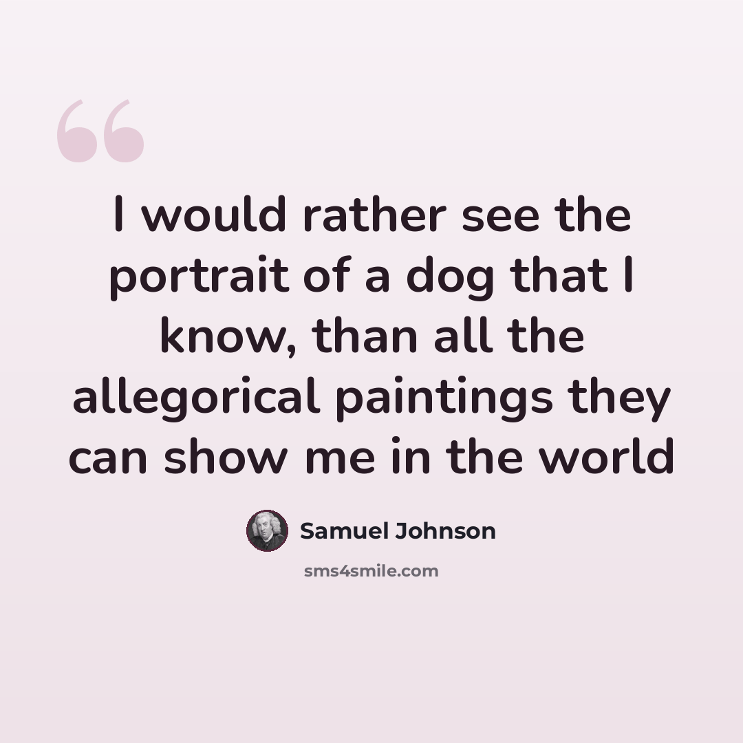 “I would rather see the portrait of a dog that I know, than all the allegorical paintings they can show me in the world” quote by Samuel Johnson