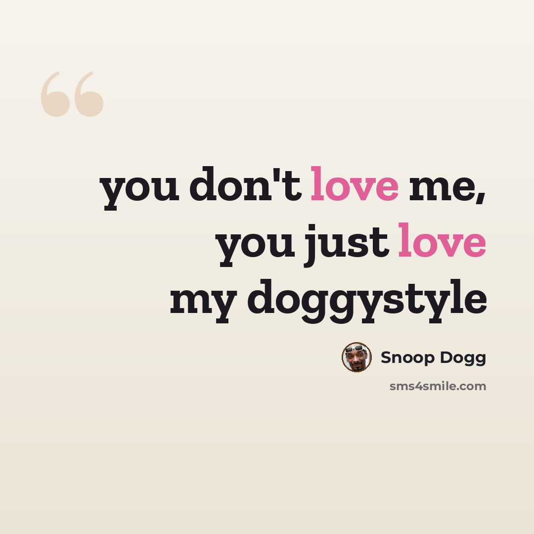 “you don't love me, you just love my doggystyle” quote by Snoop Dogg