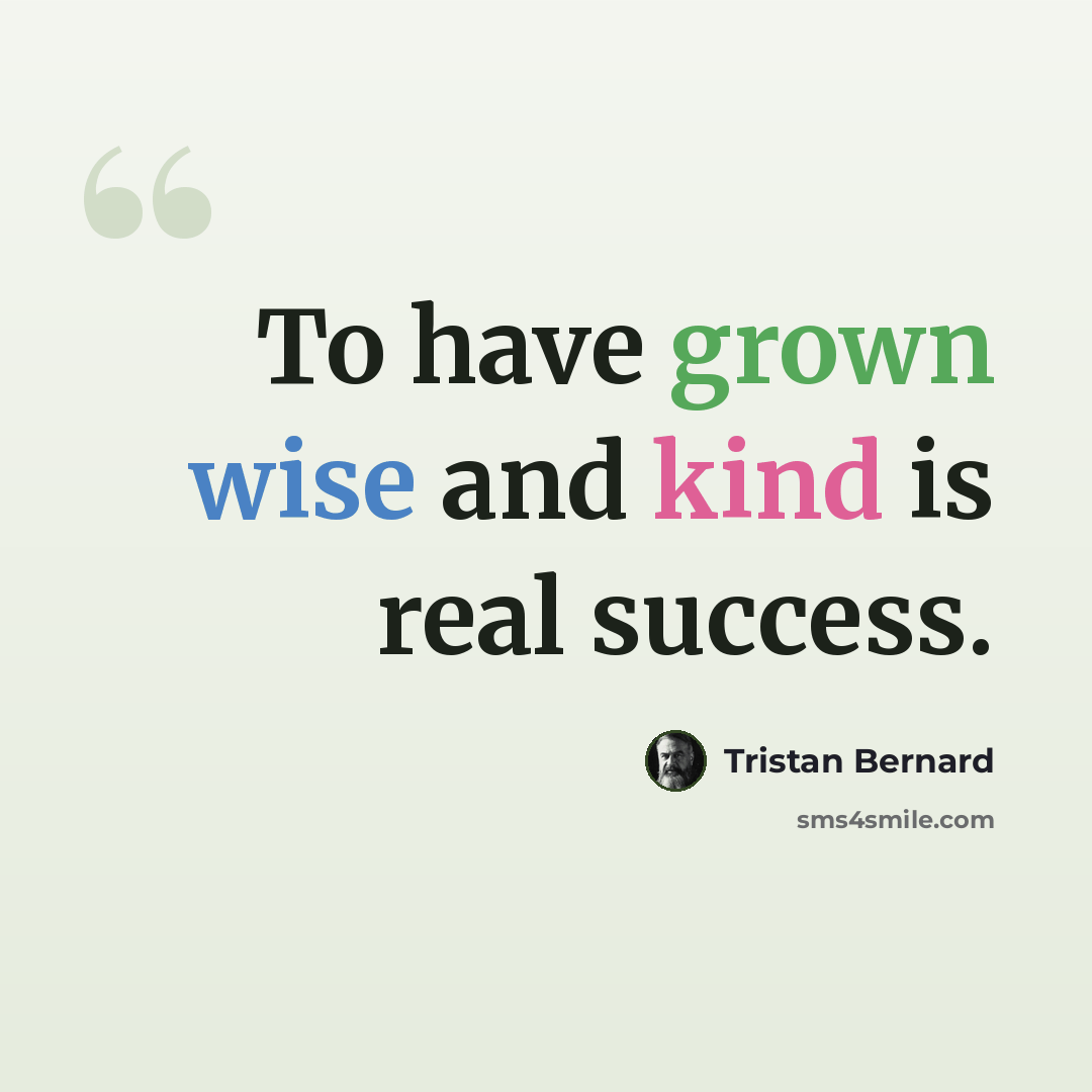 “To have grown wise and kind is real success.” quote by Tristan Bernard