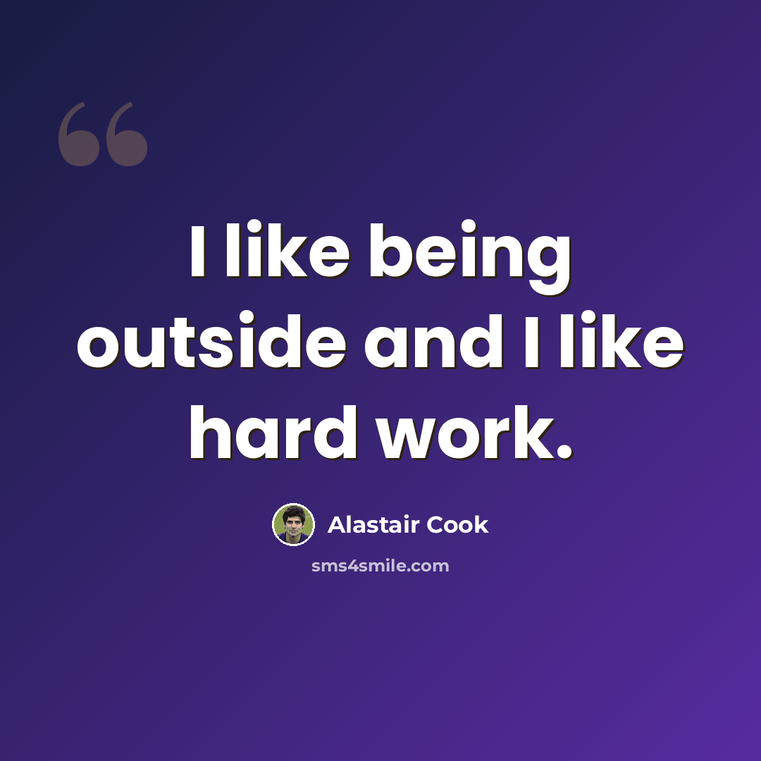 “I like being outside and I like hard work.” quote by Alastair Cook