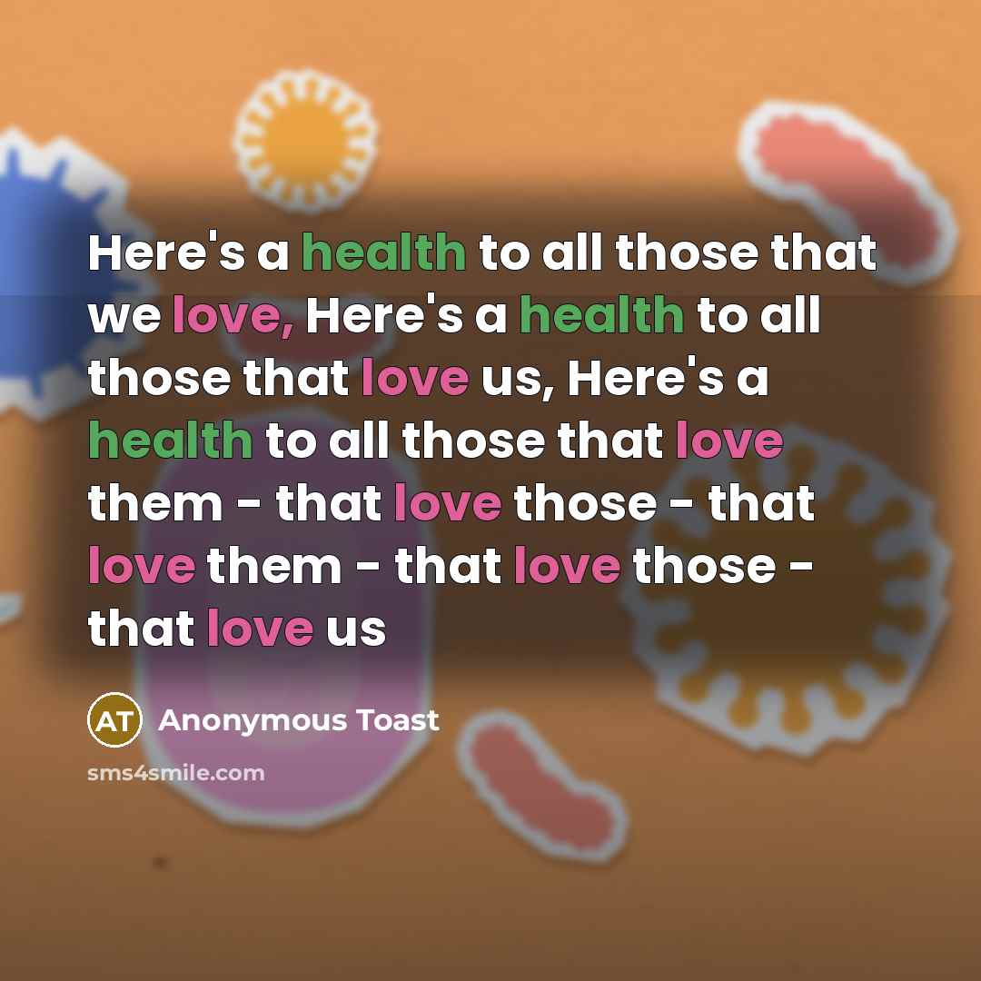 “Here's a health to all those that we love, Here's a health to all those that love us, Here's a health to all those that love them - that love those - that love them - that love those - that love us” quote by Anonymous Toast