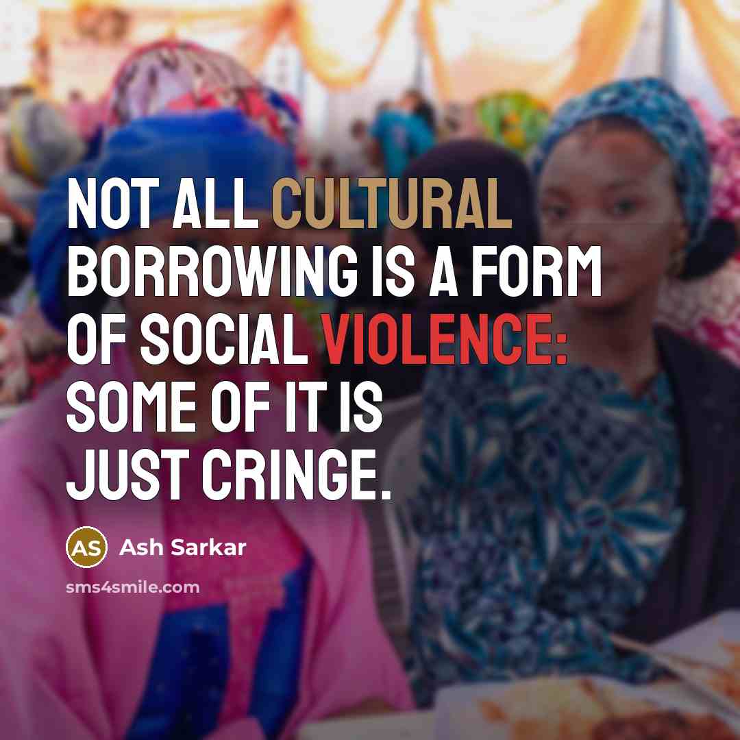 “Not all cultural borrowing is a form of social violence: some of it is just cringe.” quote by Ash Sarkar