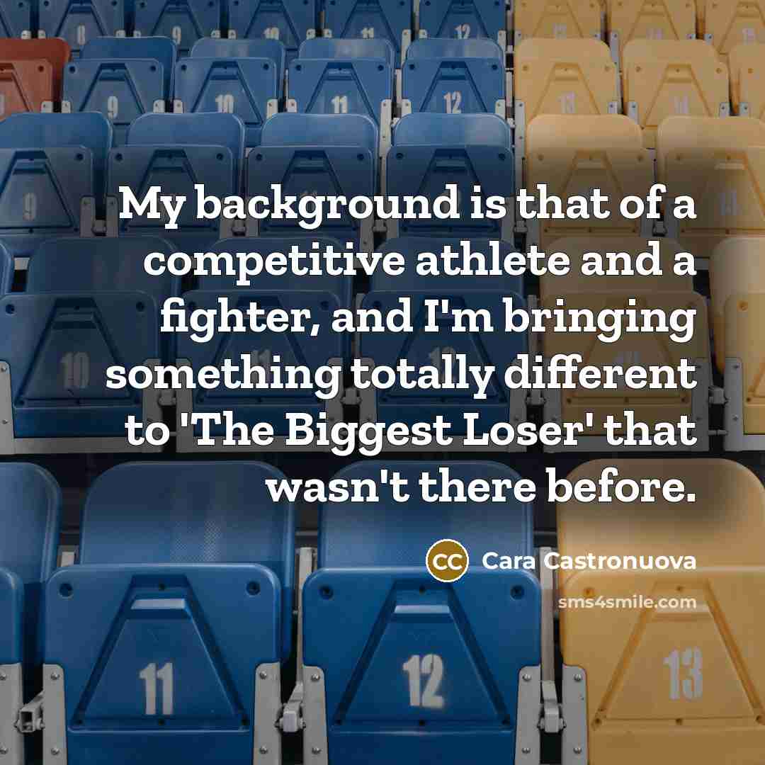 “My background is that of a competitive athlete and a fighter, and I'm bringing something totally different to 'The Biggest Loser' that wasn't there before.” quote by Cara Castronuova