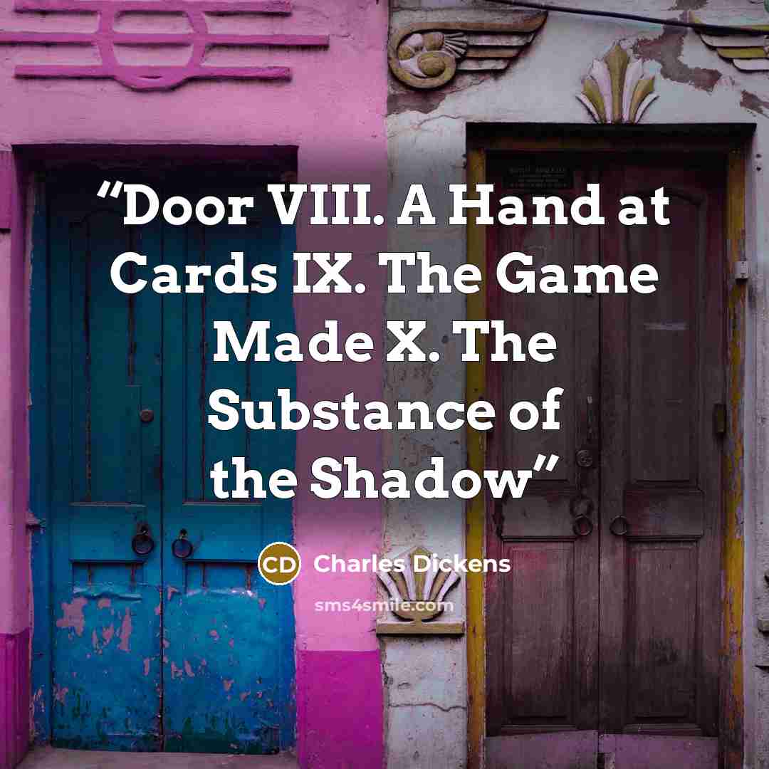 “Door VIII. A Hand at Cards IX. The Game Made X. The Substance of the Shadow” quote by Charles Dickens