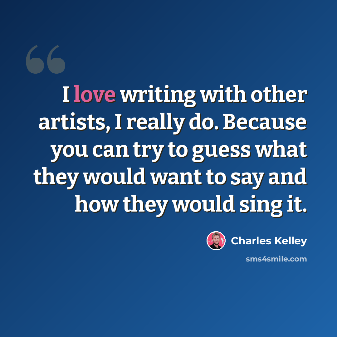 “I love writing with other artists, I really do. Because you can try to guess what they would want to say and how they would sing it.” quote by Charles Kelley