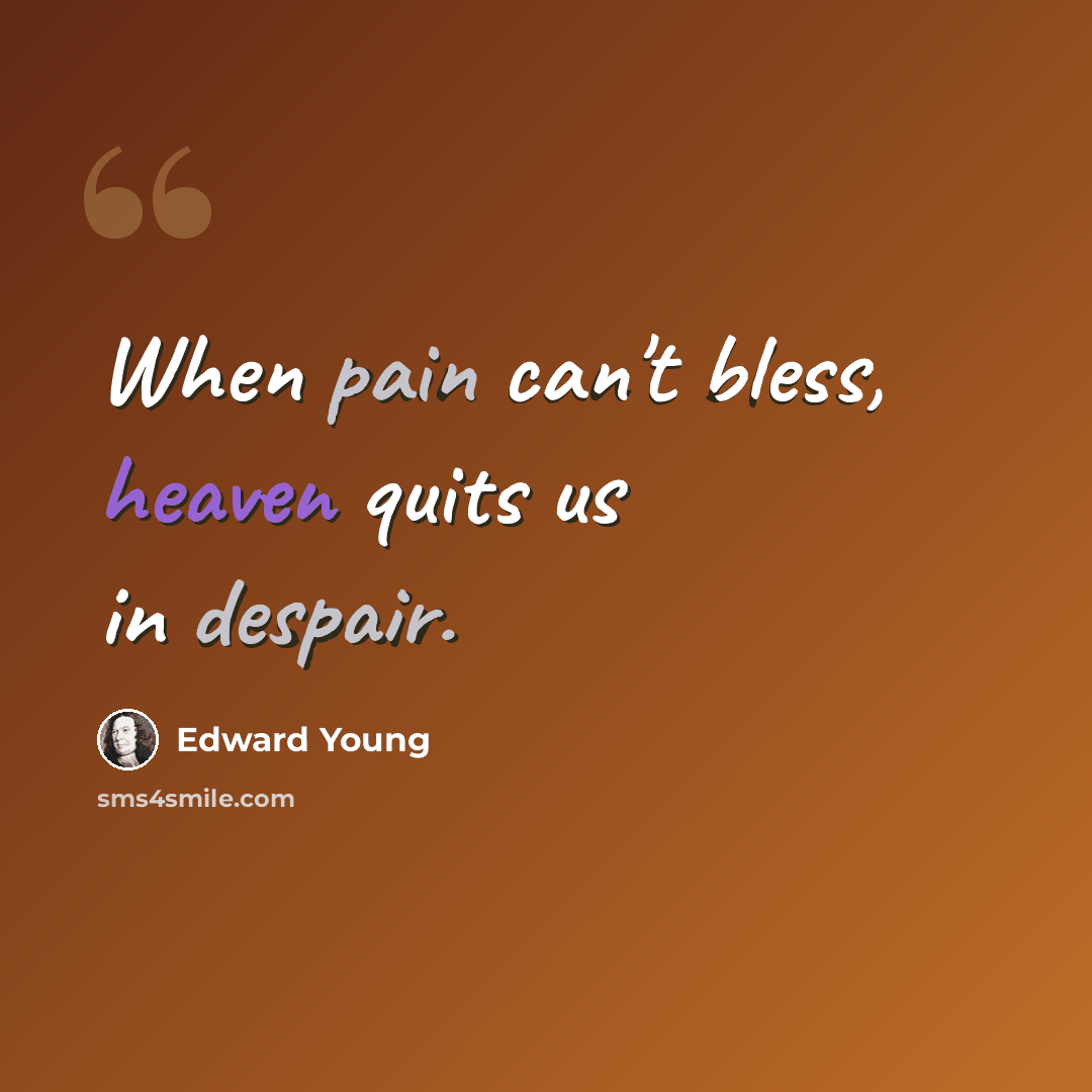 “When pain can't bless, heaven quits us in despair.” quote by Edward Young