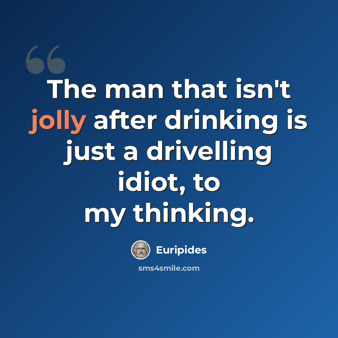 “The man that isn't jolly after drinking is just a drivelling idiot, to my thinking.” quote by Euripides