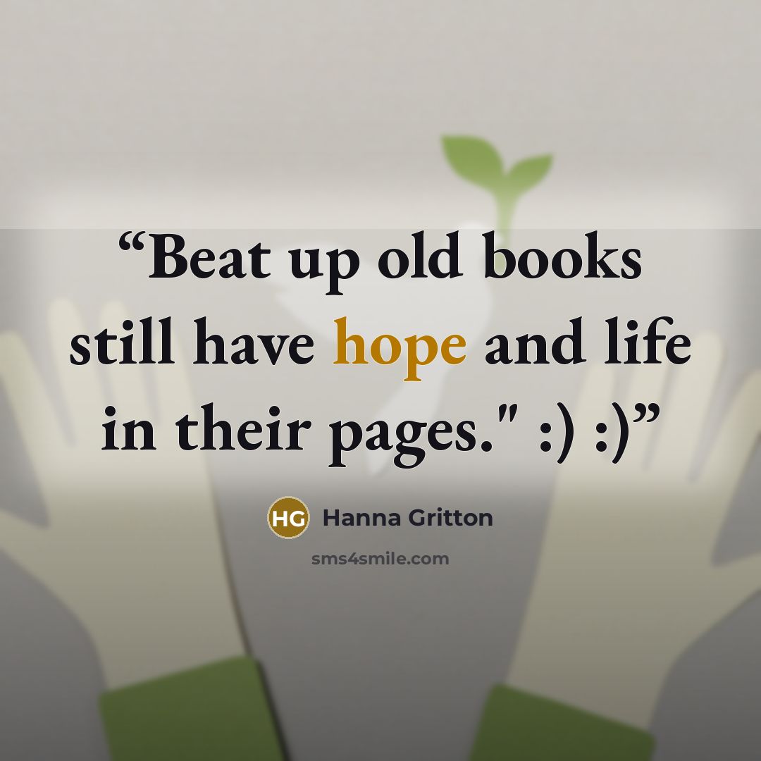 “Beat up old books still have hope and life in their pages." :) :)” quote by Hanna Gritton