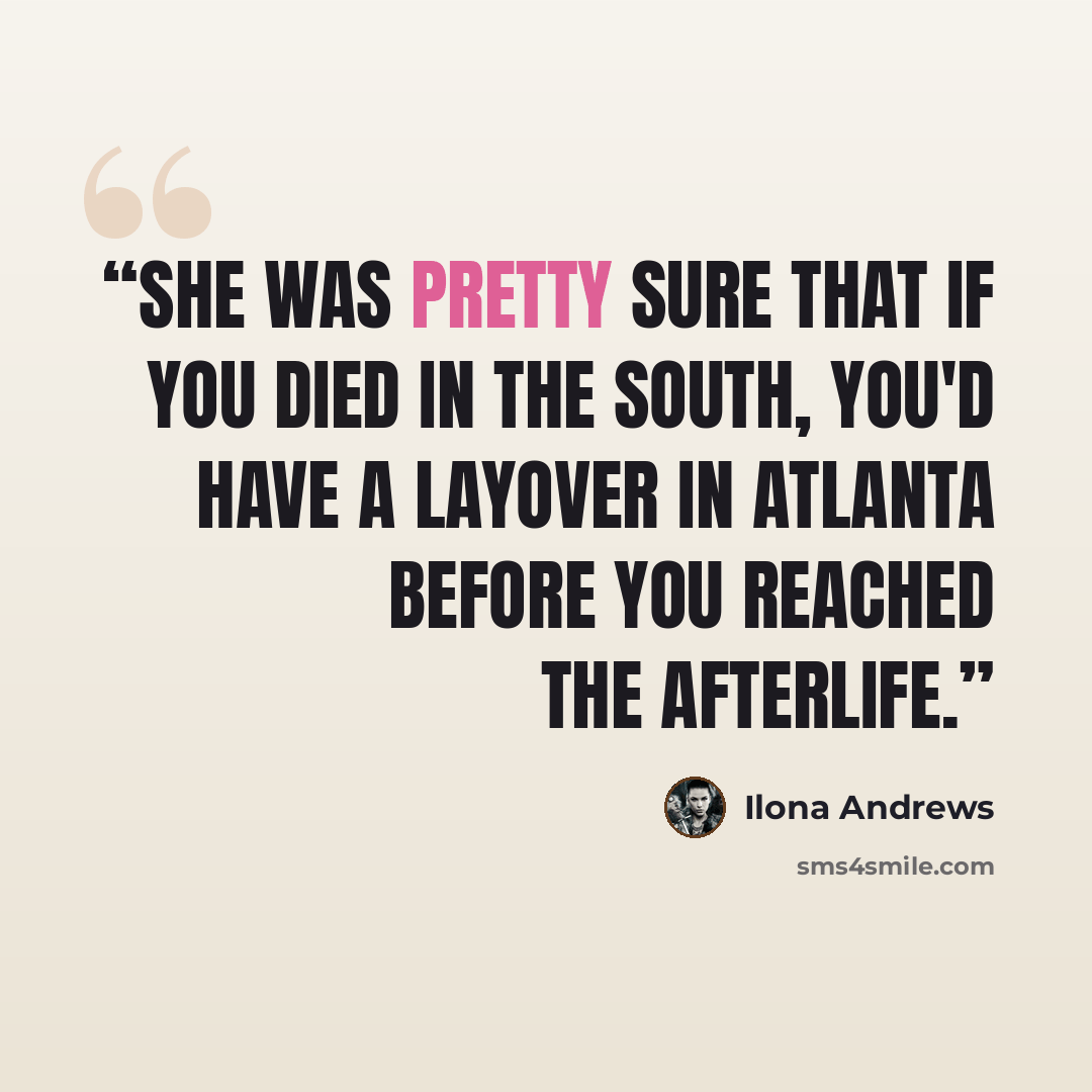 “She was pretty sure that if you died in the South, you'd have a layover in Atlanta before you reached the afterlife.” quote by Ilona Andrews