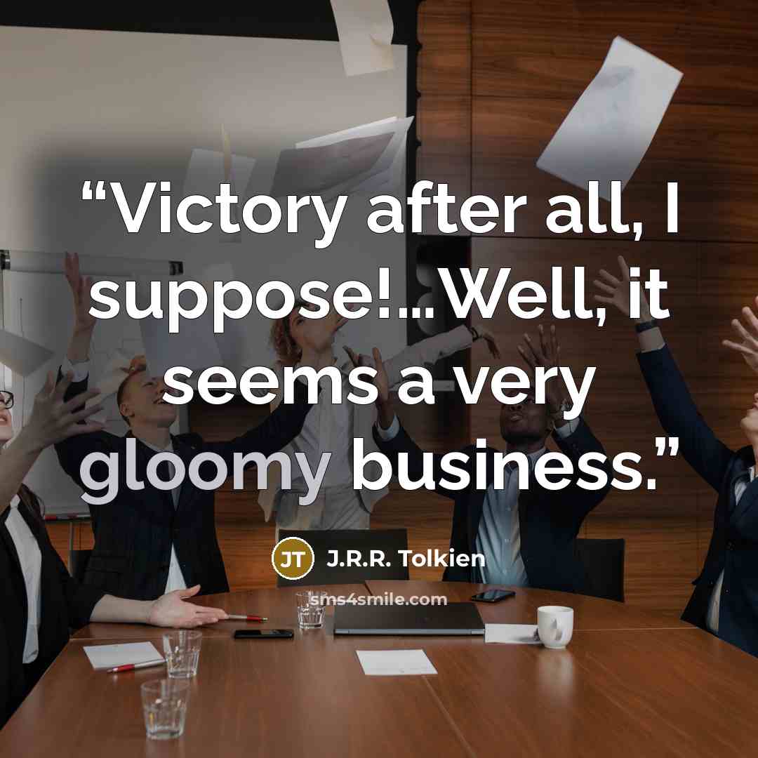 “Victory after all, I suppose!…Well, it seems a very gloomy business.” quote by J.R.R. Tolkien