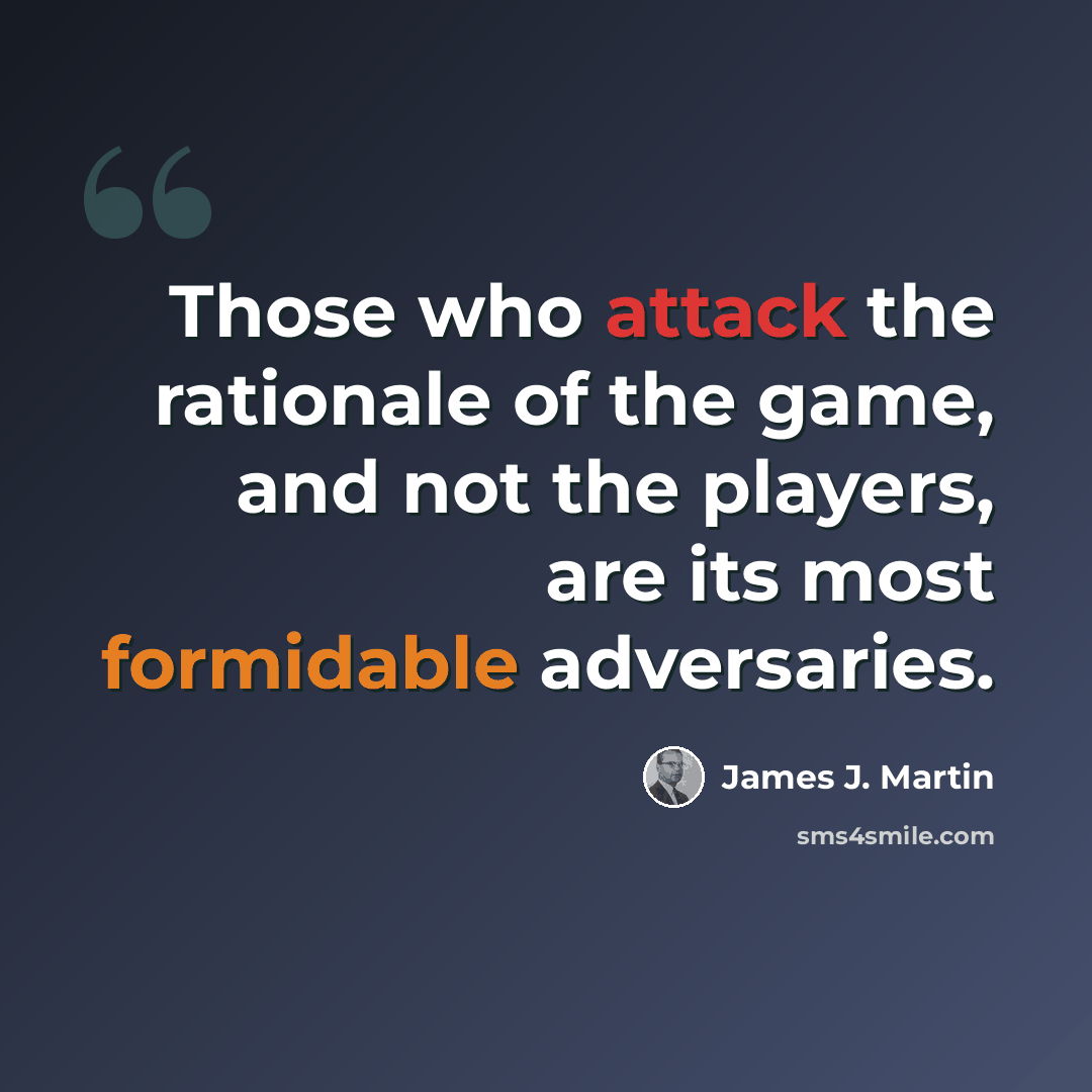 “Those who attack the rationale of the game, and not the players, are its most formidable adversaries.” quote by James J. Martin