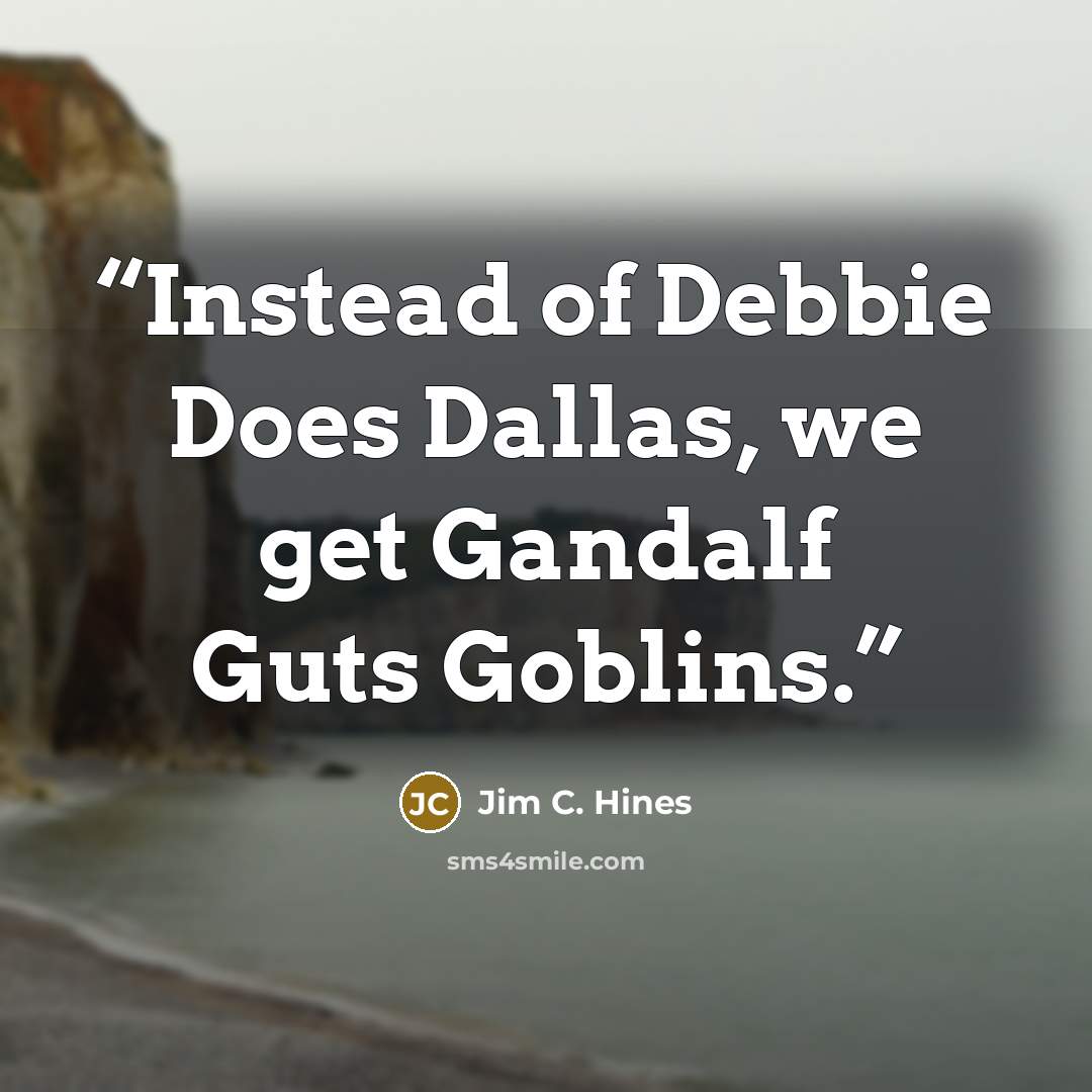 “Instead of Debbie Does Dallas, we get Gandalf Guts Goblins.” quote by Jim C. Hines