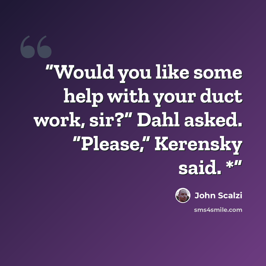 “Would you like some help with your duct work, sir?” Dahl asked. “Please,” Kerensky said. *” quote by John Scalzi