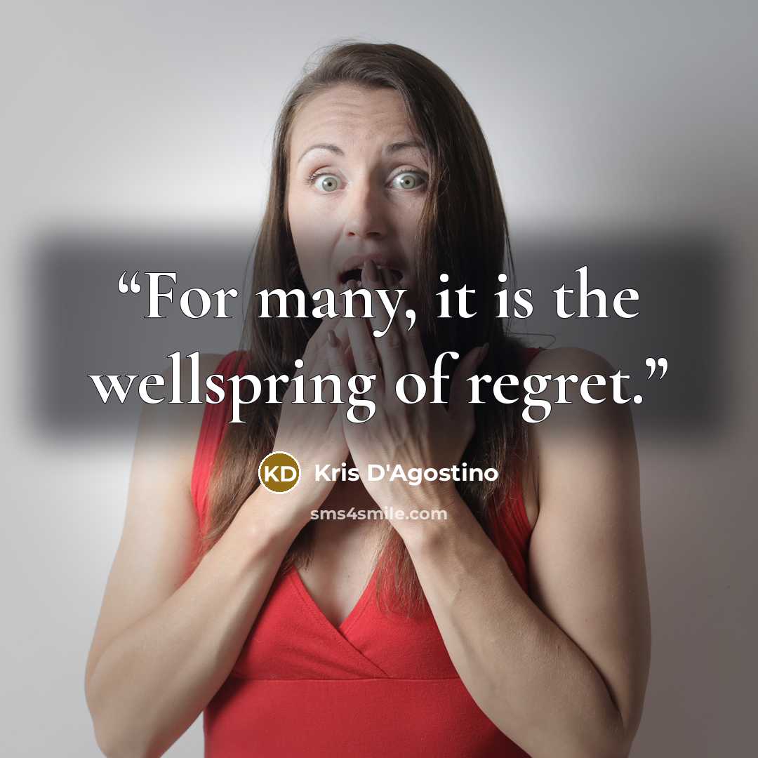 “For many, it is the wellspring of regret.” quote by Kris D'Agostino