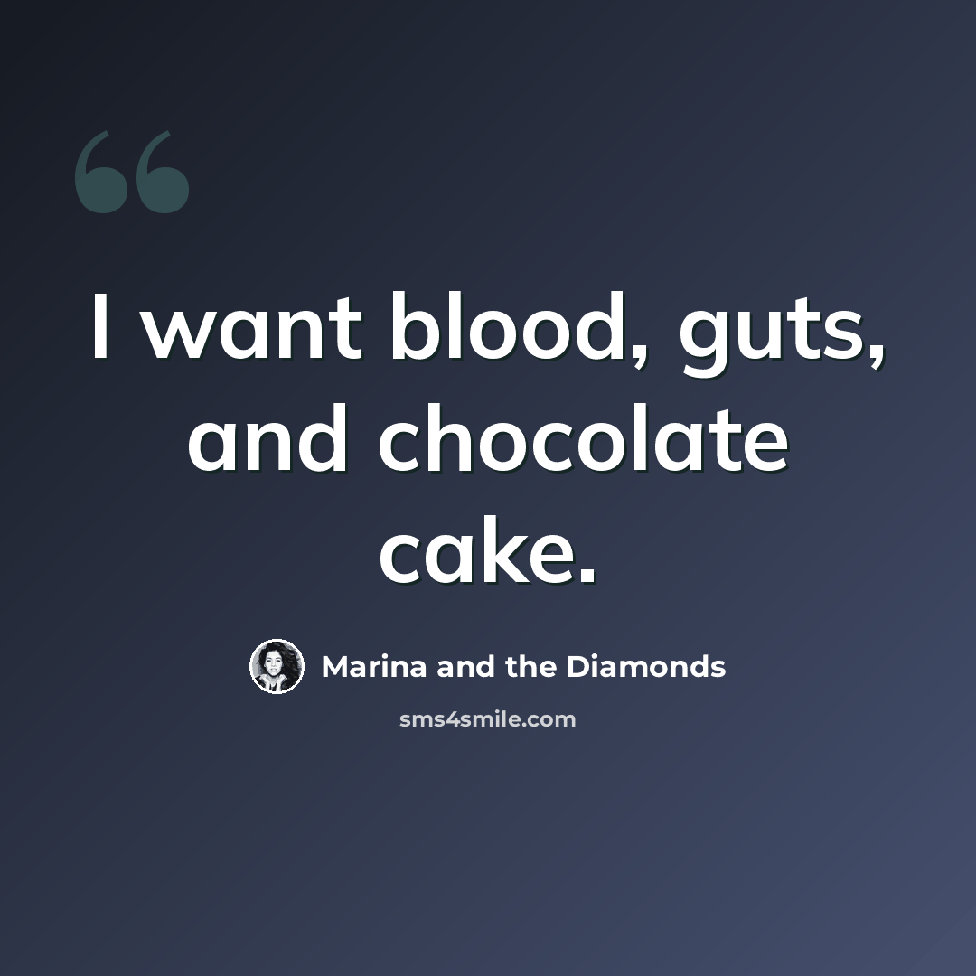 “I want blood, guts, and chocolate cake.” quote by Marina and the Diamonds