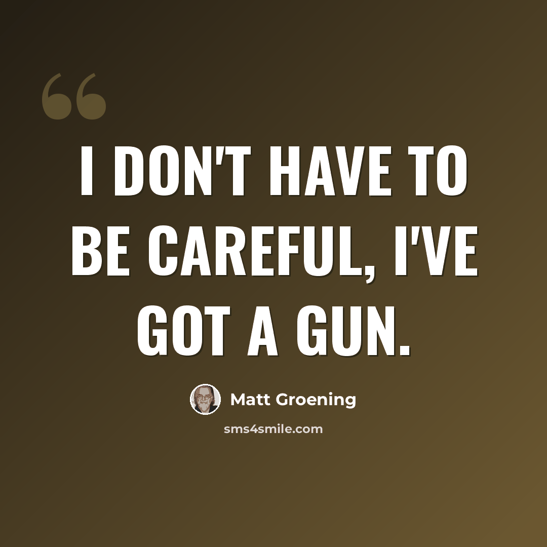 “I don't have to be careful, I've got a gun.” quote by Matt Groening
