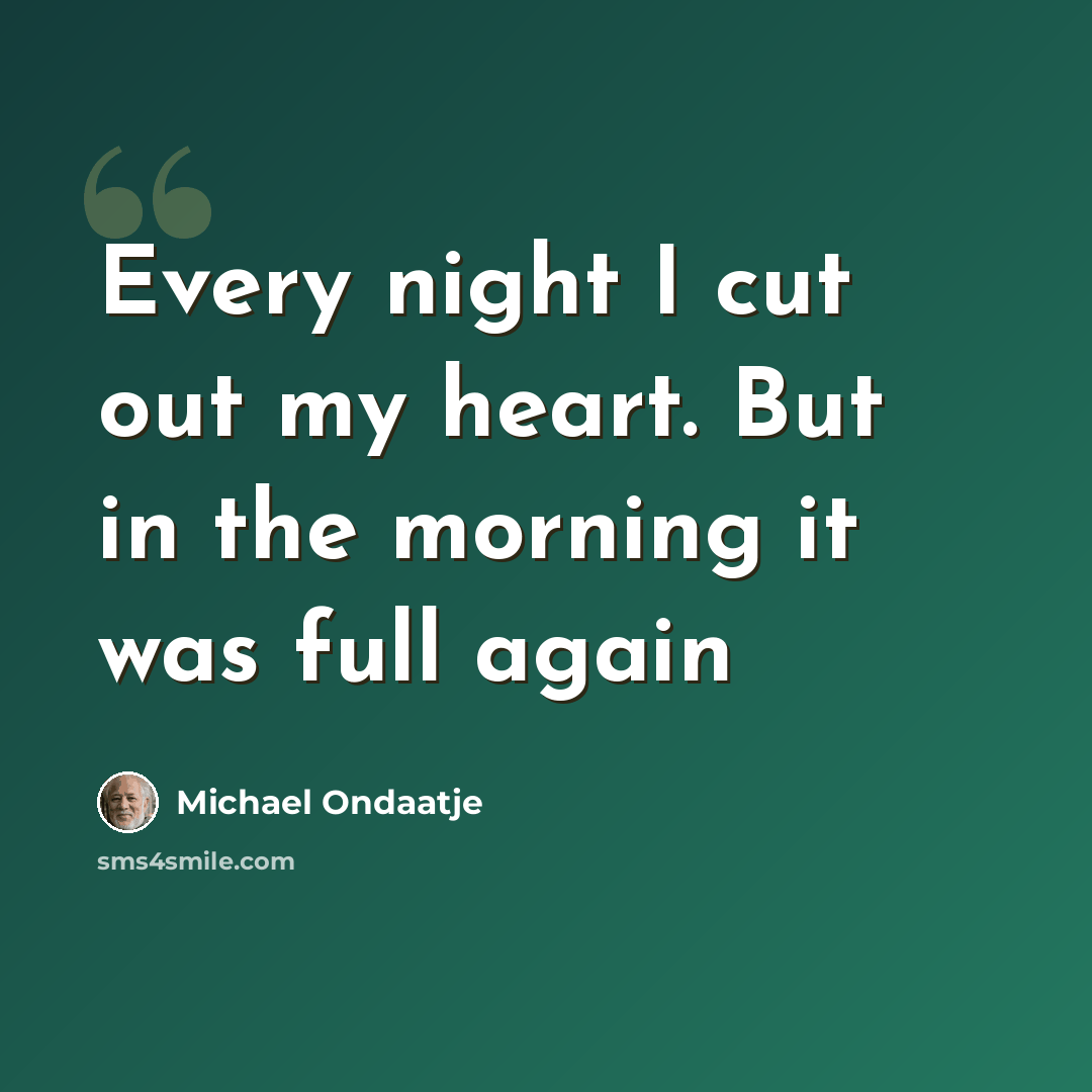 “Every night I cut out my heart. But in the morning it was full again” quote by Michael Ondaatje