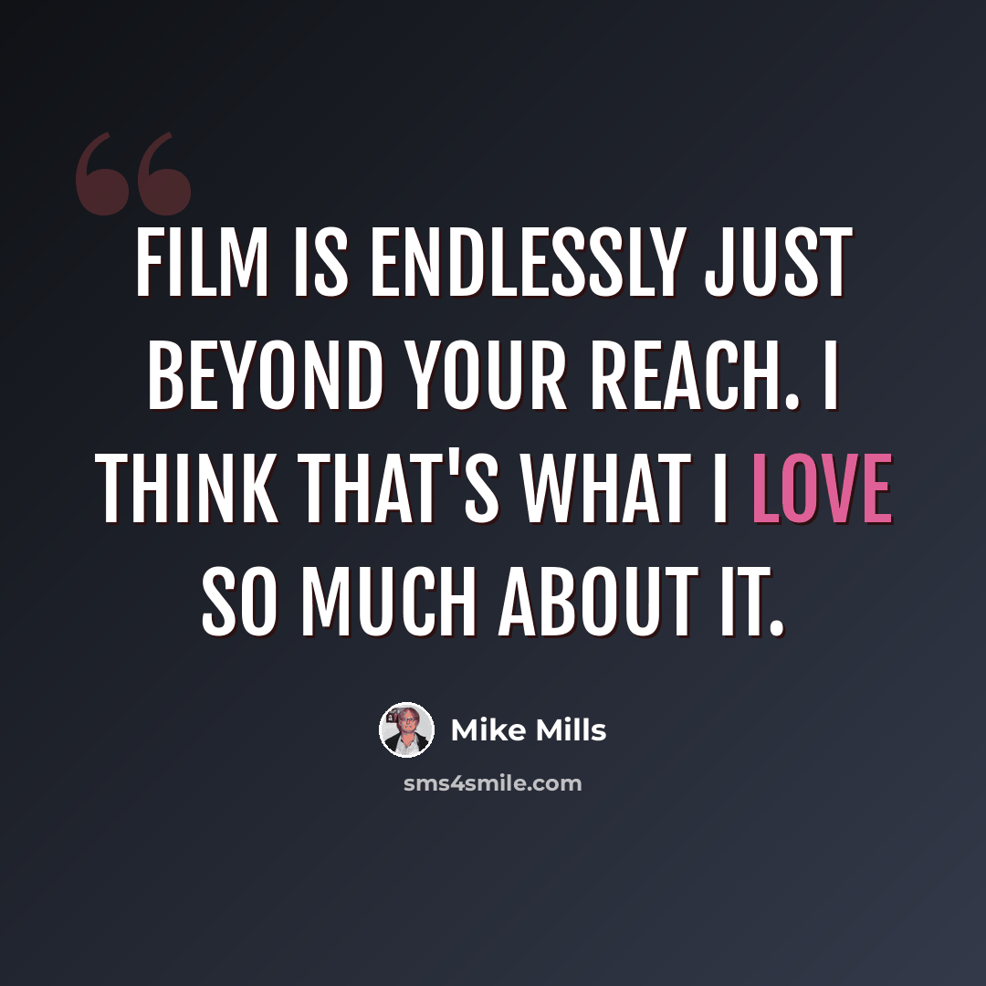 “Film is endlessly just beyond your reach. I think that's what I love so much about it.” quote by Mike Mills