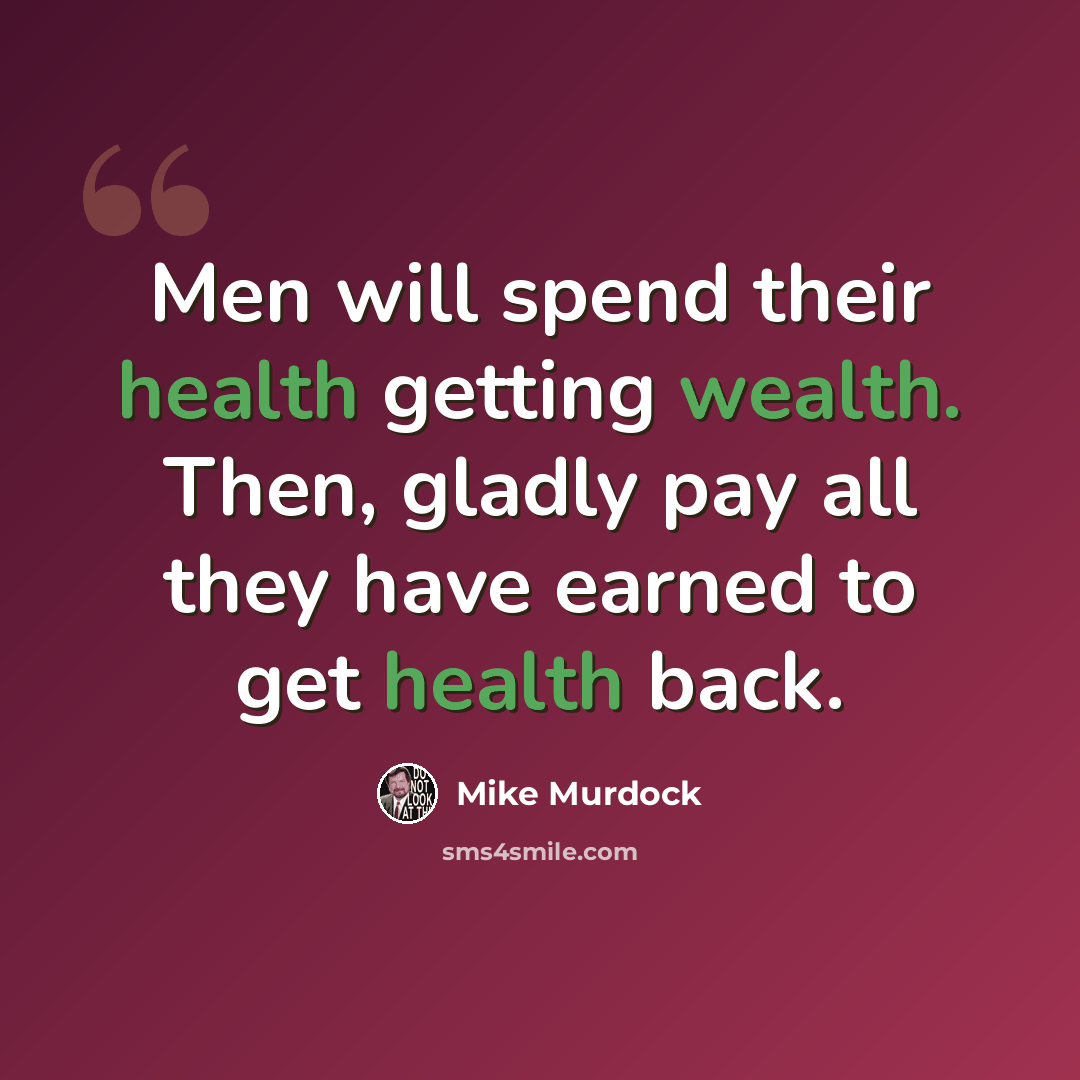“Men will spend their health getting wealth. Then, gladly pay all they have earned to get health back.” quote by Mike Murdock