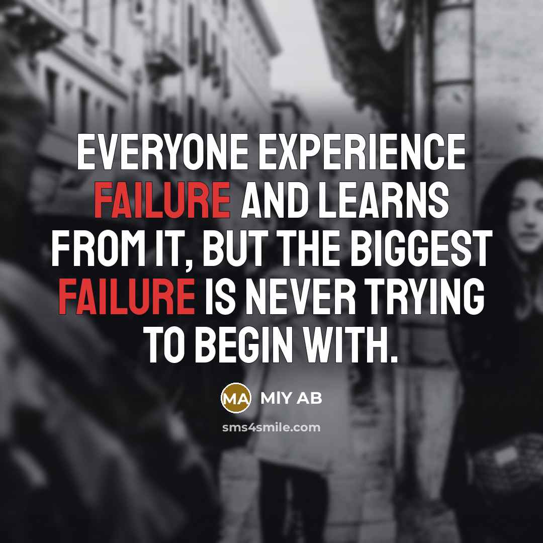 “Everyone experience failure and learns from it, but the biggest failure is never trying to begin with.” quote by MlY AB
