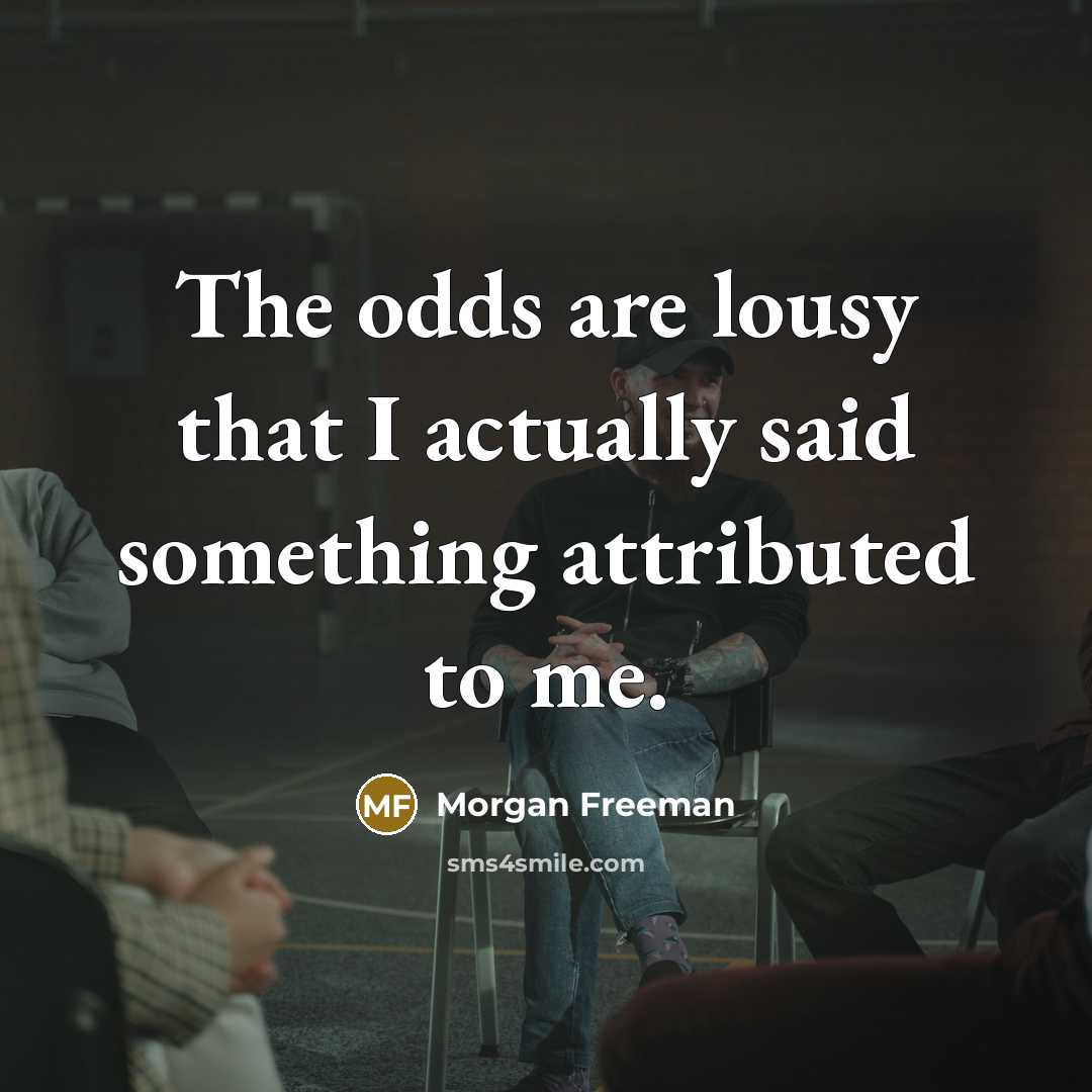 “The odds are lousy that I actually said something attributed to me.” quote by Morgan Freeman