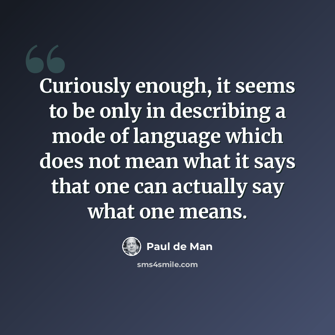 “Curiously enough, it seems to be only in describing a mode of language which does not mean what it says that one can actually say what one means.” quote by Paul de Man