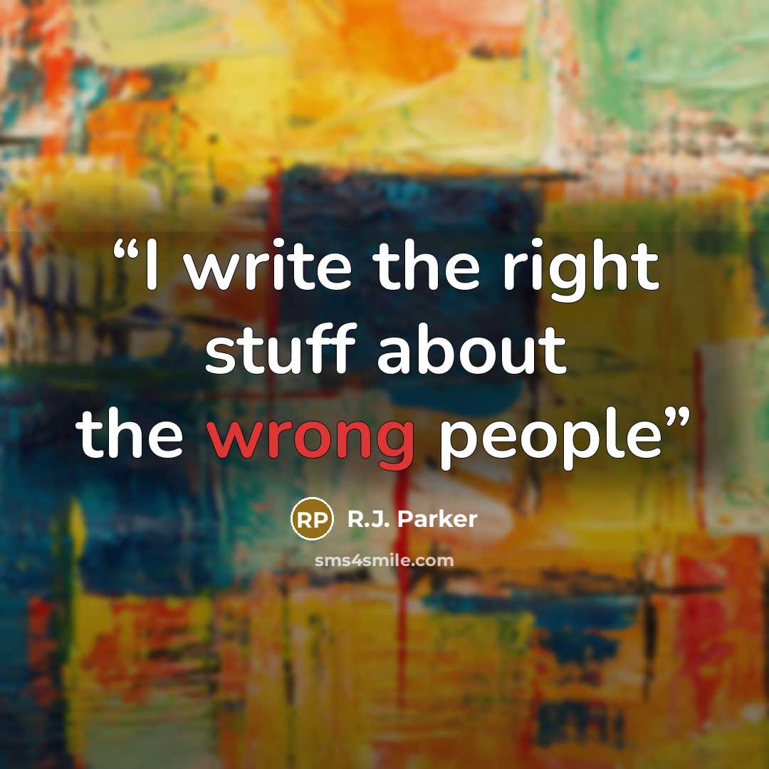“I write the right stuff about the wrong people” quote by R.J. Parker