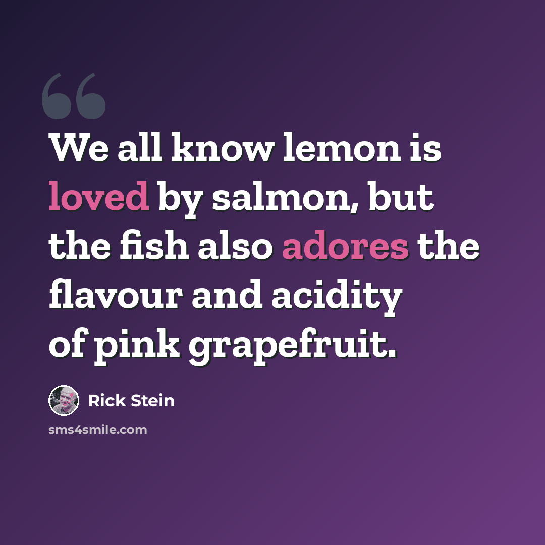 “We all know lemon is loved by salmon, but the fish also adores the flavour and acidity of pink grapefruit.” quote by Rick Stein